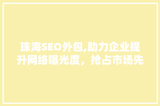 珠海SEO外包,助力企业提升网络曝光度，抢占市场先机