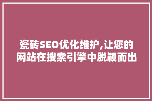 瓷砖SEO优化维护,让您的网站在搜索引擎中脱颖而出