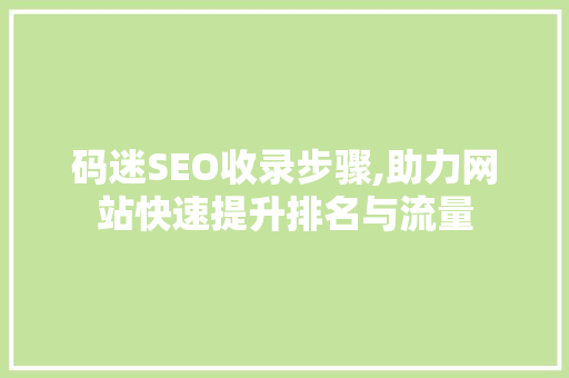 码迷SEO收录步骤,助力网站快速提升排名与流量