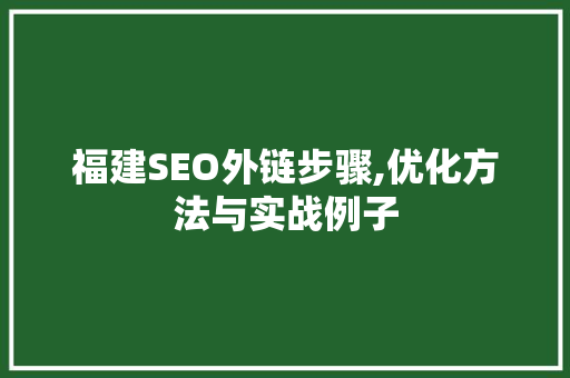 福建SEO外链步骤,优化方法与实战例子