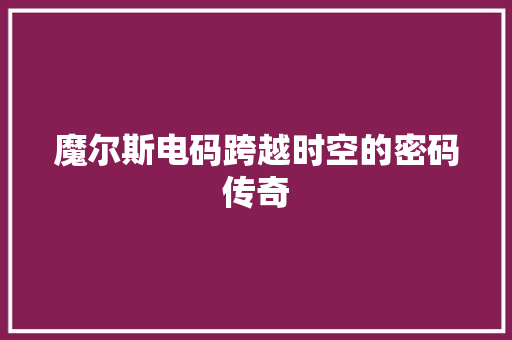 魔尔斯电码跨越时空的密码传奇