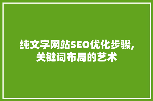 纯文字网站SEO优化步骤,关键词布局的艺术