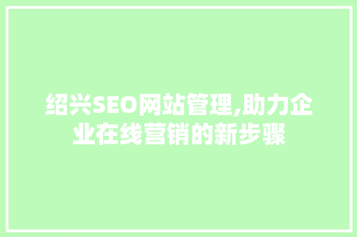 绍兴SEO网站管理,助力企业在线营销的新步骤
