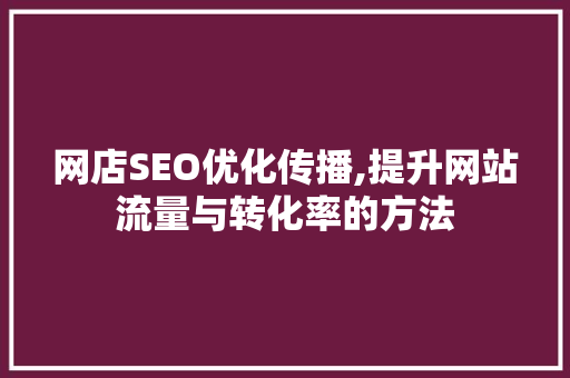 网店SEO优化传播,提升网站流量与转化率的方法