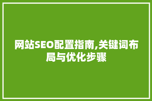 网站SEO配置指南,关键词布局与优化步骤  第1张