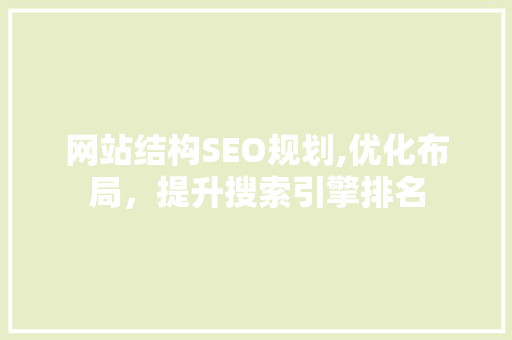 网站结构SEO规划,优化布局，提升搜索引擎排名