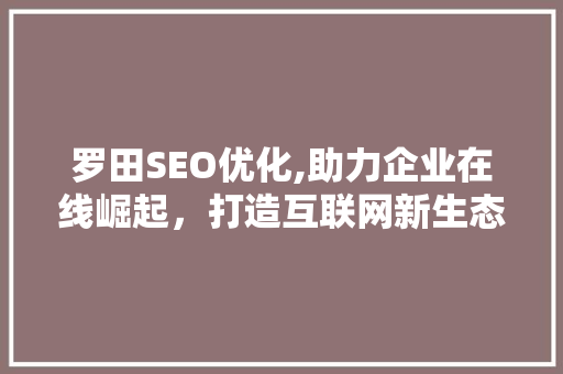 罗田SEO优化,助力企业在线崛起，打造互联网新生态