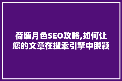荷塘月色SEO攻略,如何让您的文章在搜索引擎中脱颖而出  第1张