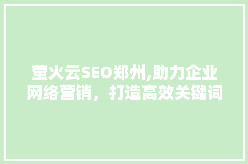 萤火云SEO郑州,助力企业网络营销，打造高效关键词布局步骤