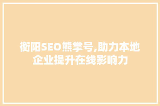 衡阳SEO熊掌号,助力本地企业提升在线影响力