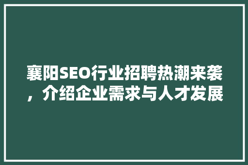 襄阳SEO行业招聘热潮来袭，介绍企业需求与人才发展