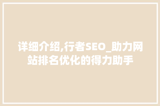 详细介绍,行者SEO_助力网站排名优化的得力助手