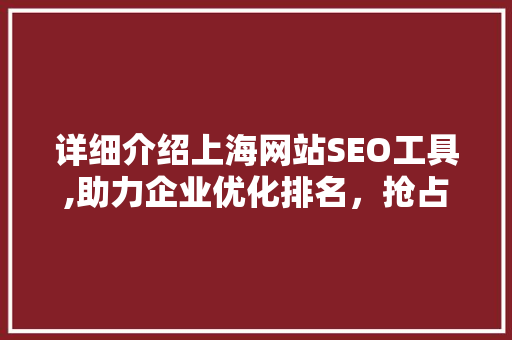 详细介绍上海网站SEO工具,助力企业优化排名，抢占互联网市场先机
