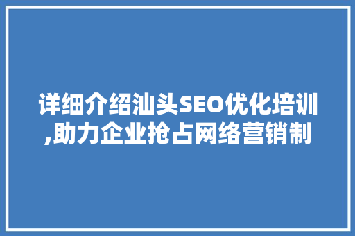 详细介绍汕头SEO优化培训,助力企业抢占网络营销制高点