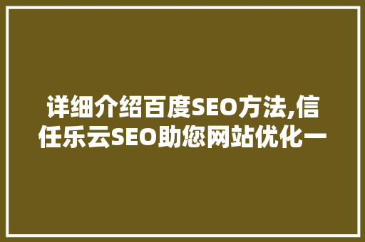 详细介绍百度SEO方法,信任乐云SEO助您网站优化一臂之力