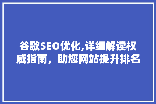 谷歌SEO优化,详细解读权威指南，助您网站提升排名