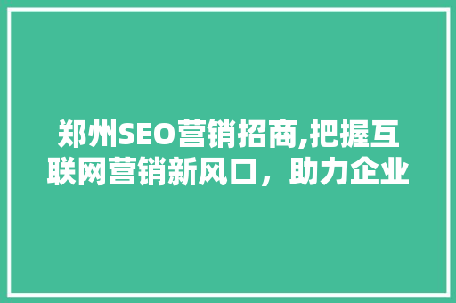 郑州SEO营销招商,把握互联网营销新风口，助力企业腾飞