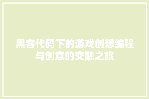 黑客代码下的游戏创想编程与创意的交融之旅