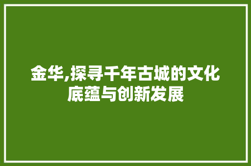 金华,探寻千年古城的文化底蕴与创新发展
