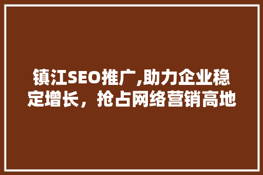镇江SEO推广,助力企业稳定增长，抢占网络营销高地