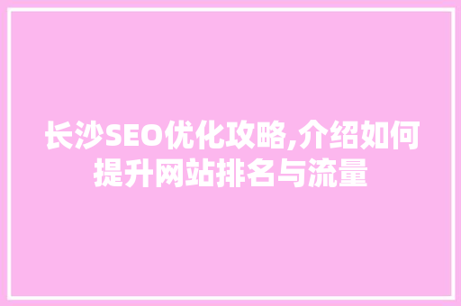 长沙SEO优化攻略,介绍如何提升网站排名与流量
