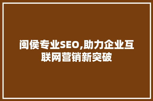 闽侯专业SEO,助力企业互联网营销新突破
