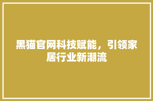 黑猫官网科技赋能，引领家居行业新潮流