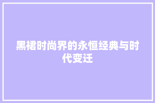 黑裙时尚界的永恒经典与时代变迁