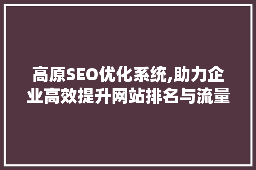 高原SEO优化系统,助力企业高效提升网站排名与流量