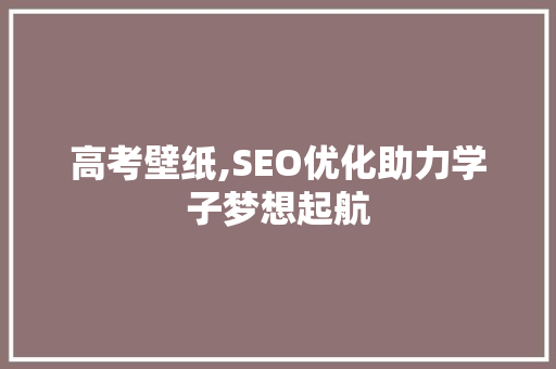 高考壁纸,SEO优化助力学子梦想起航