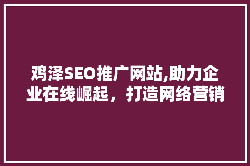 鸡泽SEO推广网站,助力企业在线崛起，打造网络营销新格局