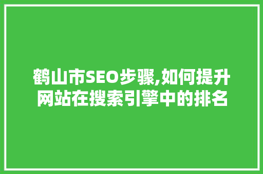 鹤山市SEO步骤,如何提升网站在搜索引擎中的排名