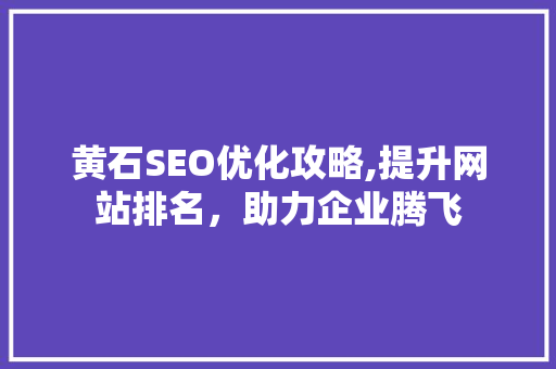 黄石SEO优化攻略,提升网站排名，助力企业腾飞
