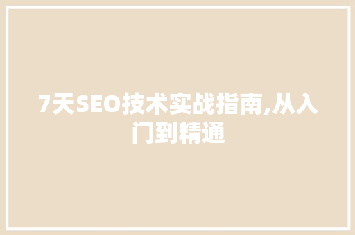 7天SEO技术实战指南,从入门到精通