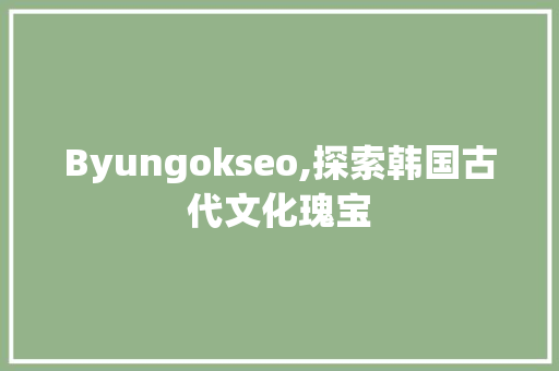Byungokseo,探索韩国古代文化瑰宝