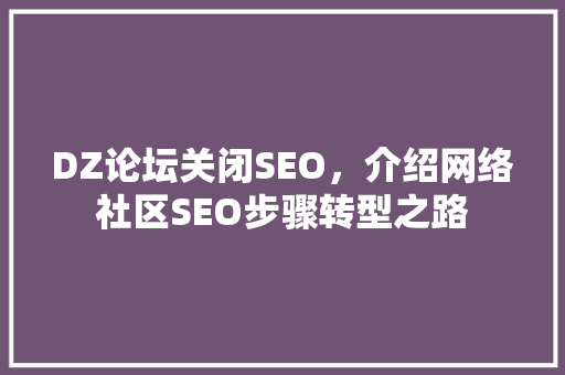 DZ论坛关闭SEO，介绍网络社区SEO步骤转型之路  第1张