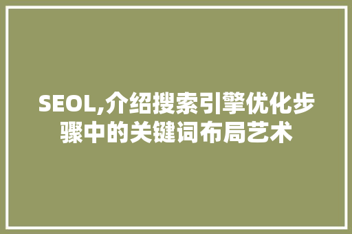 SEOL,介绍搜索引擎优化步骤中的关键词布局艺术