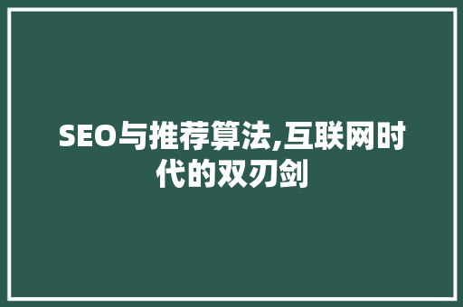 SEO与推荐算法,互联网时代的双刃剑