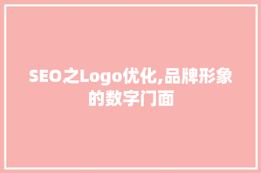 SEO之Logo优化,品牌形象的数字门面