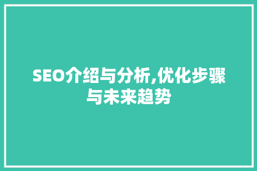 SEO介绍与分析,优化步骤与未来趋势
