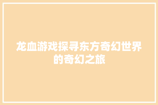 龙血游戏探寻东方奇幻世界的奇幻之旅