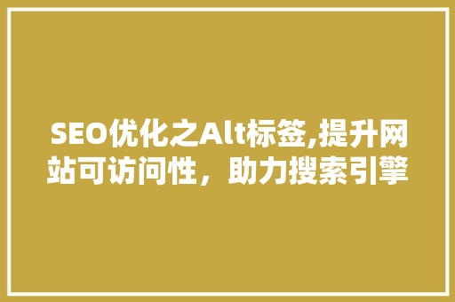 SEO优化之Alt标签,提升网站可访问性，助力搜索引擎排名