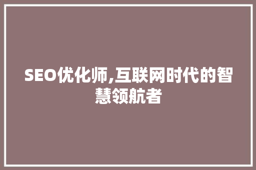 SEO优化师,互联网时代的智慧领航者