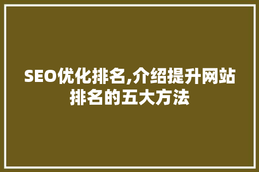 SEO优化排名,介绍提升网站排名的五大方法