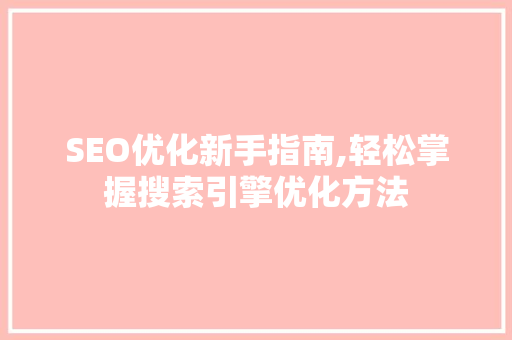 SEO优化新手指南,轻松掌握搜索引擎优化方法