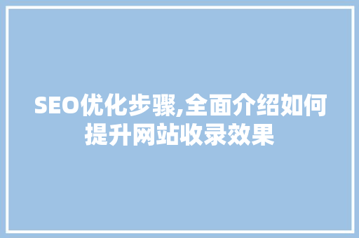 SEO优化步骤,全面介绍如何提升网站收录效果