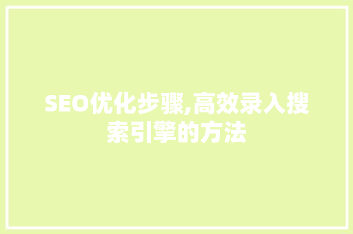 SEO优化步骤,高效录入搜索引擎的方法