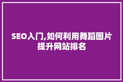 SEO入门,如何利用舞蹈图片提升网站排名