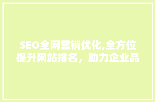 SEO全网营销优化,全方位提升网站排名，助力企业品牌腾飞