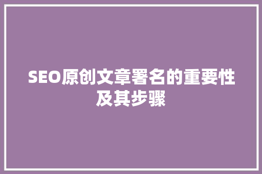SEO原创文章署名的重要性及其步骤